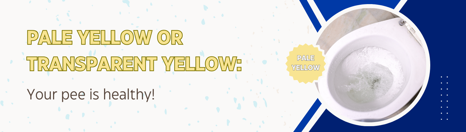 Pale yellow or transparent yellow: your pee is healthy. You are getting enough water and have a normal level of hydration